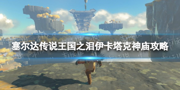 《塞尔达传说王国之泪》伊卡塔克神庙攻略 伊卡塔克神庙怎么过？