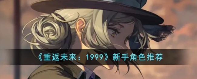 《重返未来：1999》新手角色推荐