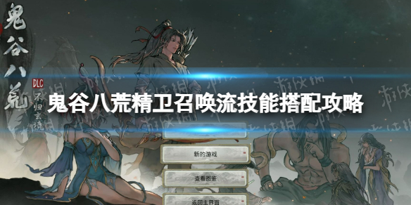 《鬼谷八荒》不归玄境精卫召唤流怎么玩？ 精卫召唤流技能搭配攻略