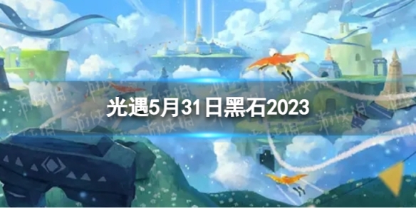 《光遇》5月31日黑石在哪5.31黑石位置2023