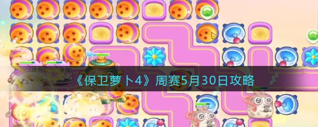 《保卫萝卜4》周赛5月30日攻略