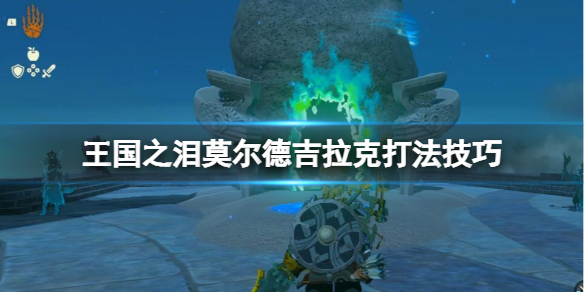 《塞尔达传说王国之泪》莫尔德吉拉克怎么打？莫尔德吉拉克打法技巧