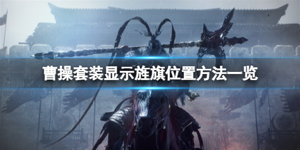 《卧龙苍天陨落》怎么显示旌旗位置？曹操套装显示旌旗位置方法一览