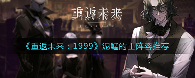 《重返未来：1999》泥鯭的士阵容推荐