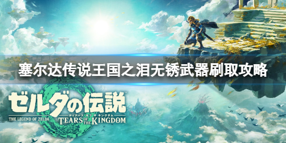 《塞尔达传说王国之泪》无锈武器怎么刷？无锈武器刷取攻略