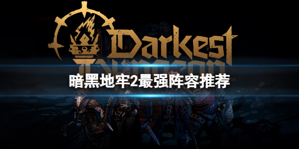 《暗黑地牢2》队伍怎么搭配？最强阵容推荐