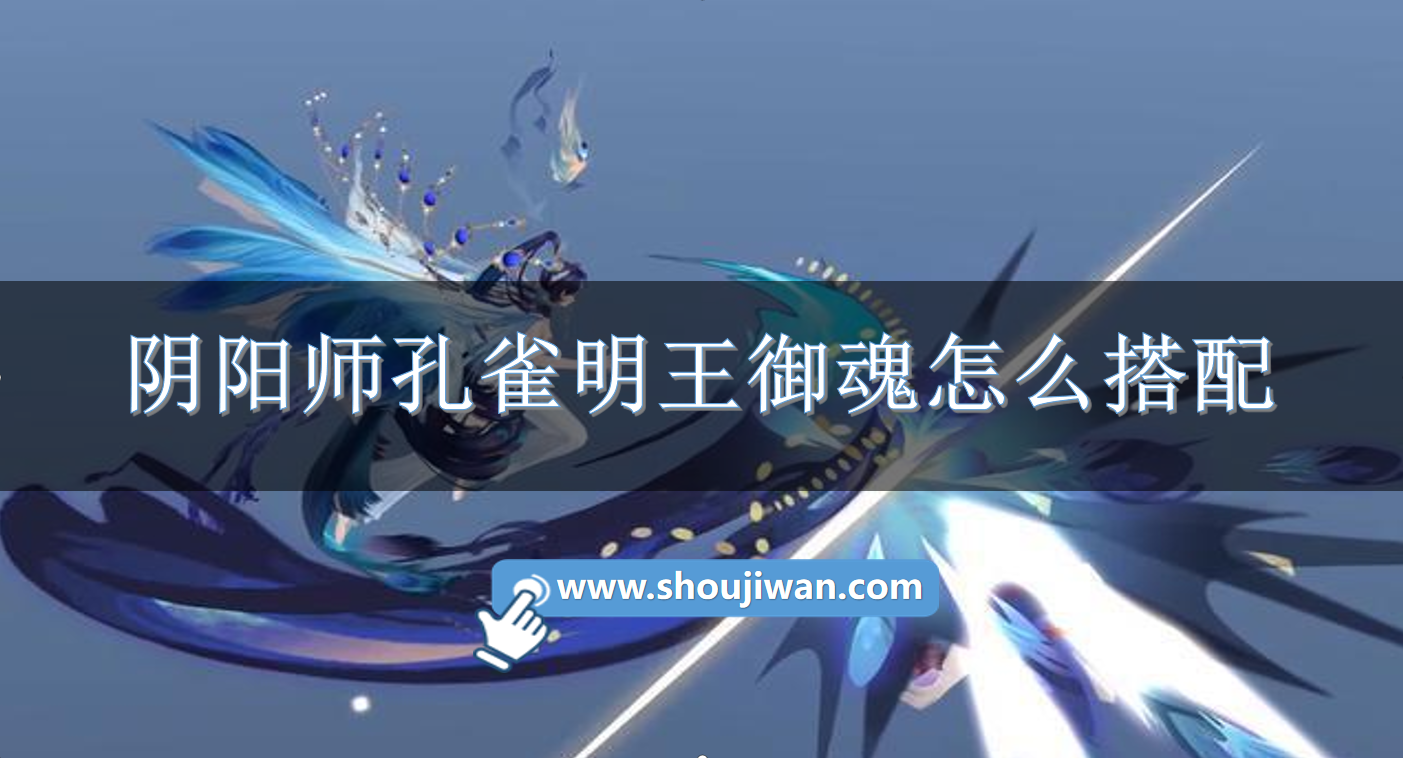 阴阳师孔雀明王御魂怎么搭配阴阳师孔雀明王御魂搭配推荐