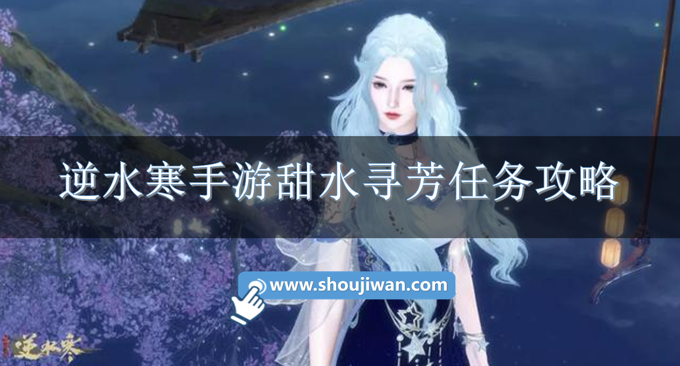 逆水寒手游甜水寻芳任务怎么达成逆水寒手游甜水寻芳任务攻略