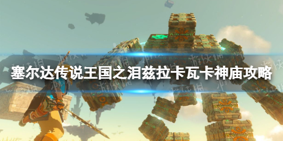 《塞尔达传说王国之泪》兹拉卡瓦卡神庙怎么过？ 兹拉卡瓦卡神庙攻略