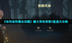 《哈利波特魔法觉醒》篝火旁的身影5星通关策略