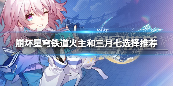 《崩坏星穹铁道》火主和三月七选择推荐 火主和三月七哪个好？