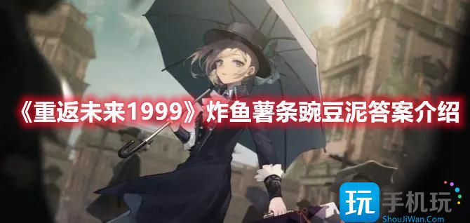 重返未来1999炸鱼薯条豌豆泥是什么炸鱼薯条豌豆泥答案一览