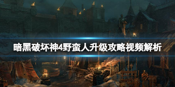 《暗黑破坏神4》野蛮人怎么升级？野蛮人升级攻略视频解析