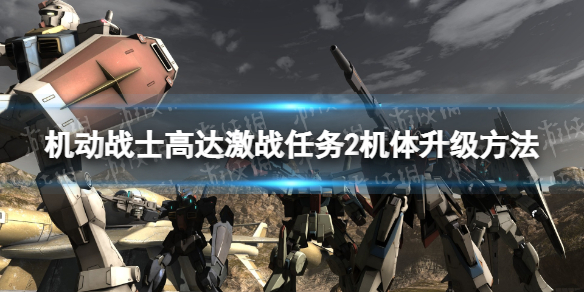 《机动战士高达激战任务2》机体怎么升级？ 机体升级方法