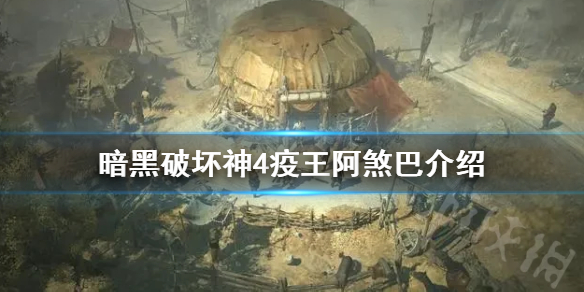 《暗黑破坏神4》疫王阿煞巴介绍    疫王阿煞巴有什么背景？