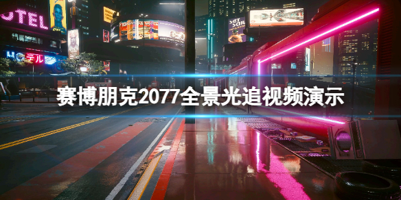 《赛博朋克2077》全景光追视频演示 全景光追配置要求高吗？