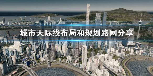 《城市天际线》布局和规划路网分享  城市怎么规划？