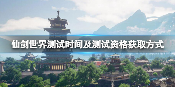 《仙剑世界》什么时候测试？测试时间及测试资格获取方式