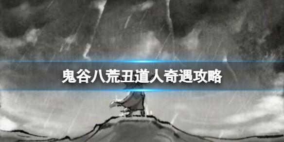 《鬼谷八荒》丑道人怎么选？丑道人奇遇攻略