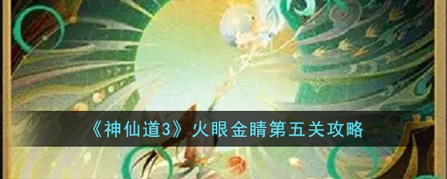《神仙道3》火眼金睛第五关攻略