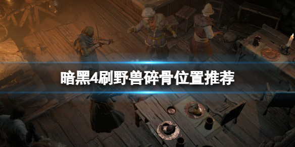 《暗黑破坏神4》野兽碎骨在哪刷？刷野兽碎骨位置推荐