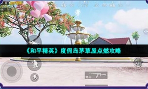 《和平精英》度假岛茅草屋点燃策略