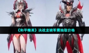 《和平精英》决战龙骑军需抽取价格