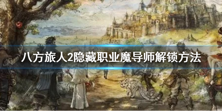 《八方旅人2》隐藏职业魔导师怎么解锁？隐藏职业魔导师解锁方法