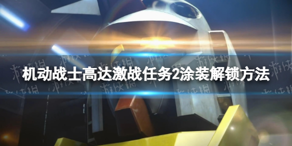 《机动战士高达激战任务2》涂装怎么解锁？ 涂装解锁方法