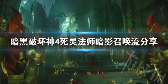 《暗黑破坏神4》死灵法师暗影召唤流分享   召唤流怎么玩？