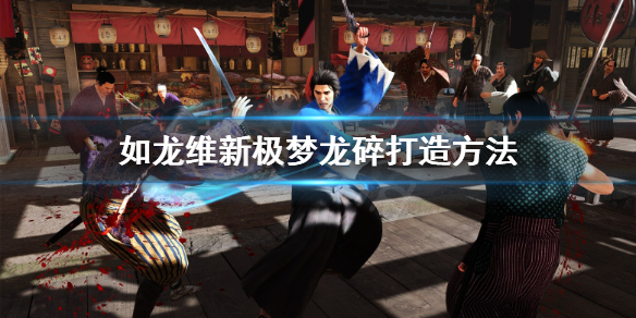 《如龙维新极》梦龙碎怎么获取？打造方法