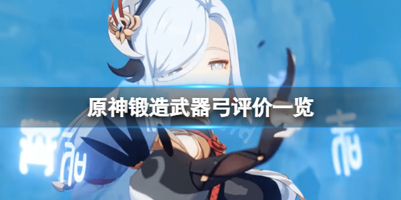 《原神》锻造武器弓有哪些？锻造武器弓评价一览