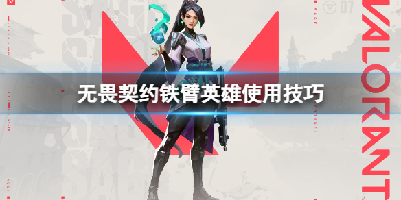 《无畏契约》铁臂怎么玩？铁臂英雄使用技巧