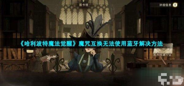 《哈利波特魔法觉醒》魔咒互换用不了蓝牙怎么办？魔咒互换无法使用蓝牙解决方法介绍