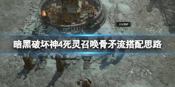《暗黑破坏神4》死灵召唤骨矛流搭配思路 死灵召唤骨矛流怎么搭配？