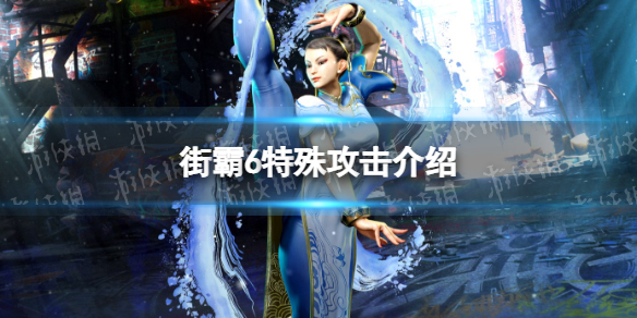 《街头霸王6》特殊攻击怎么用？ 特殊攻击介绍