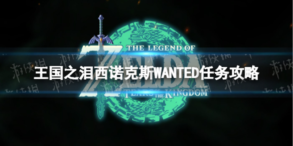《塞尔达传说王国之泪》西诺克斯WANTED怎么做？ 西诺克斯WANTED任务攻略