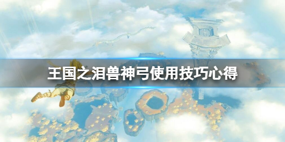 《塞尔达传说王国之泪》兽神弓x5怎么刷？兽神弓使用技巧心得