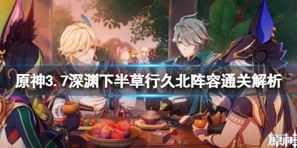 《原神》3.7深渊下半草行久北阵容通关解析 新深渊下半草行久北怎么通关