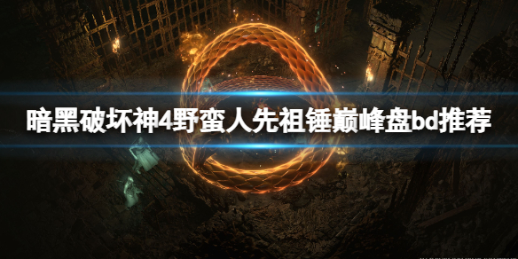 《暗黑破坏神4》野蛮人先祖锤巅峰盘bd推荐 野蛮人先祖锤怎么玩？
