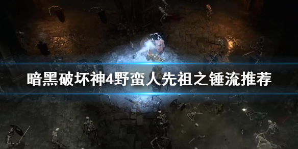 《暗黑破坏神4》野蛮人先祖之锤流推荐      先祖之锤流怎么玩？
