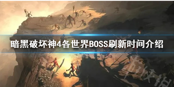 《暗黑破坏神4》各世界BOSS刷新时间介绍      刷新时间是多久？
