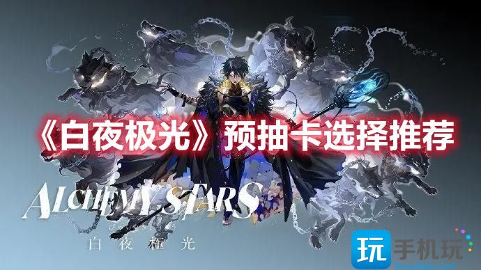 白夜极光预抽卡选谁预抽卡选择一览