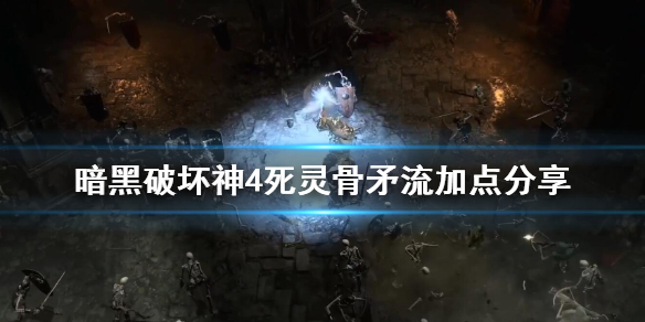 《暗黑破坏神4》死灵骨矛流加点分享    骨矛流怎么加点？