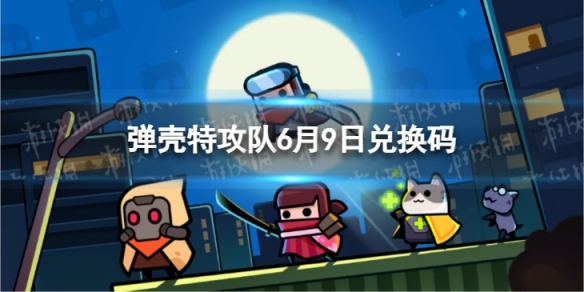 《弹壳特攻队》6月9日兑换码2023年6月9日礼包兑换码