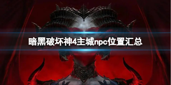 《暗黑破坏神4》主城npc的位置在哪？主城npc位置汇总
