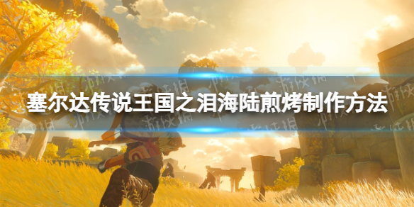 《塞尔达传说王国之泪》海陆煎烤怎么制作？ 海陆煎烤制作方法