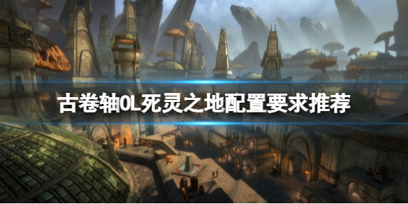 《上古卷轴OL死灵之地》配置高吗？配置要求推荐