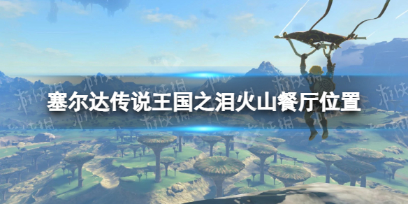 《塞尔达传说王国之泪》火山餐厅在哪？ 火山餐厅位置