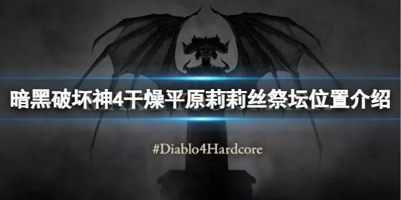 《暗黑破坏神4》干燥平原莉莉丝祭坛分布在哪？干燥平原莉莉丝祭坛位置介绍